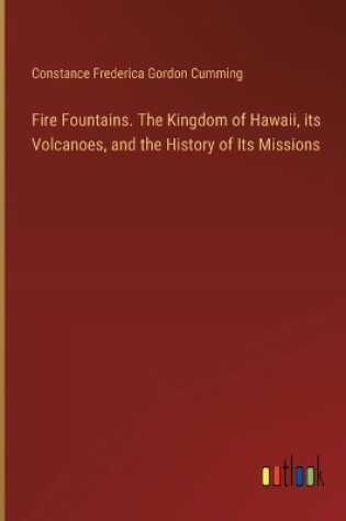 Cover of Fire Fountains. The Kingdom of Hawaii, its Volcanoes, and the History of Its Missions