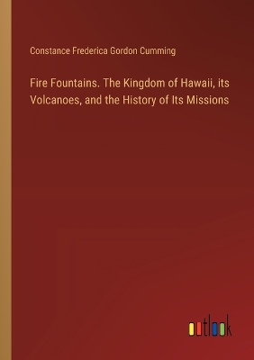 Book cover for Fire Fountains. The Kingdom of Hawaii, its Volcanoes, and the History of Its Missions