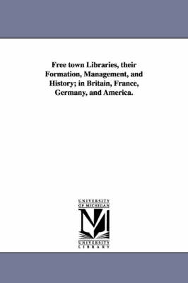 Book cover for Free town Libraries, their Formation, Management, and History; in Britain, France, Germany, and America.