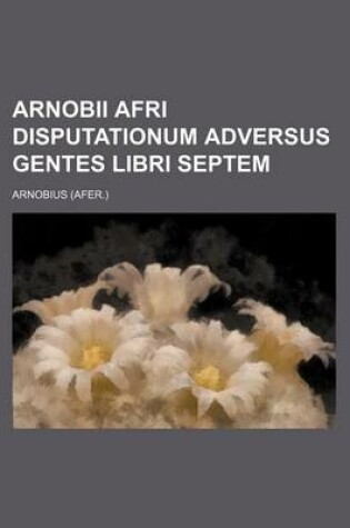 Cover of Arnobii Afri Disputationum Adversus Gentes Libri Septem