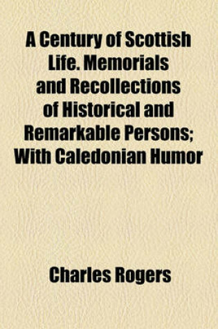 Cover of A Century of Scottish Life. Memorials and Recollections of Historical and Remarkable Persons; With Caledonian Humor