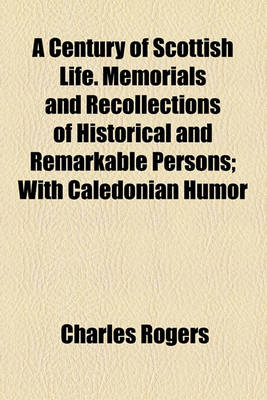 Book cover for A Century of Scottish Life. Memorials and Recollections of Historical and Remarkable Persons; With Caledonian Humor