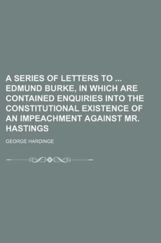 Cover of A Series of Letters to Edmund Burke, in Which Are Contained Enquiries Into the Constitutional Existence of an Impeachment Against Mr. Hastings