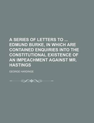 Book cover for A Series of Letters to Edmund Burke, in Which Are Contained Enquiries Into the Constitutional Existence of an Impeachment Against Mr. Hastings