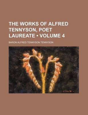 Book cover for The Works of Alfred Tennyson, Poet Laureate (Volume 4)