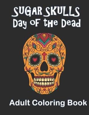 Book cover for Sugar Skulls Day of the Dead Adult Coloring Book