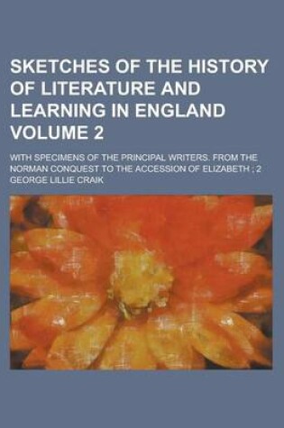 Cover of Sketches of the History of Literature and Learning in England; With Specimens of the Principal Writers. from the Norman Conquest to the Accession of E