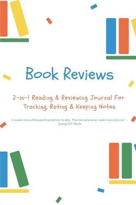 Cover of Book Reviews 2-In-1 Reading & Reviewing Journal for Tracking, Rating & Keeping Notes a Reader Lives a Thousand Lives Before He Dies . the Man Who Never Reads Lives Only One. - George R.R. Martin
