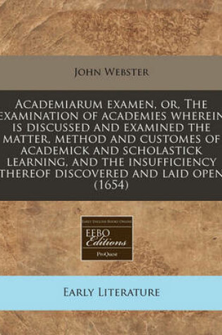 Cover of Academiarum Examen, Or, the Examination of Academies Wherein Is Discussed and Examined the Matter, Method and Customes of Academick and Scholastick Learning, and the Insufficiency Thereof Discovered and Laid Open (1654)