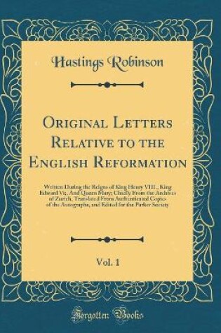 Cover of Original Letters Relative to the English Reformation, Vol. 1: Written During the Reigns of King Henry VIII., King Edward Vi;, And Queen Mary; Chiefly From the Archives of Zurich, Translated From Authenticated Copies of the Autographs, and Edited for the P