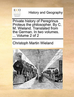 Book cover for Private History of Peregrinus Proteus the Philosopher. by C. M. Wieland. Translated from the German. in Two Volumes. ... Volume 2 of 2