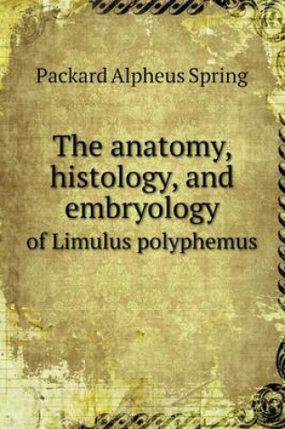 Cover of The anatomy, histology, and embryology of Limulus polyphemus