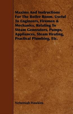 Book cover for Maxims And Instructions For The Boiler Room. Useful To Engineers, Firemen & Mechanics, Relating To Steam Generators, Pumps, Appliances, Steam Heating, Practical Plumbing, Etc.