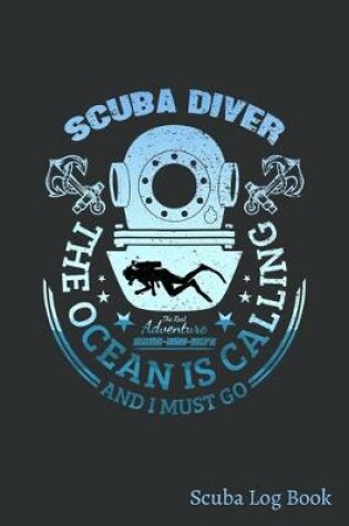 Cover of Scuba Diver The Ocean Is Calling And I Must Go, The Real Adventure Atlantic-Indian-Pacific Scuba Log Book
