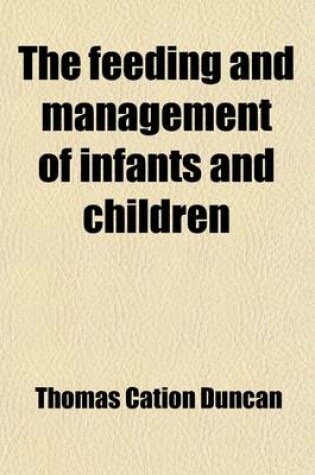 Cover of The Feeding and Management of Infants and Children; And the Home Treatment of Their Diseases