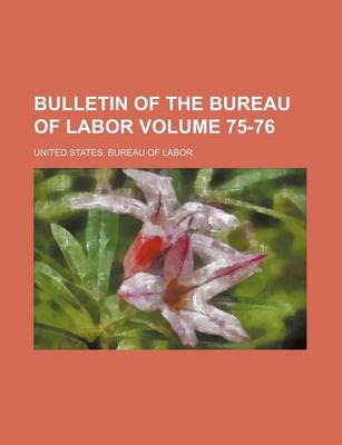 Book cover for Bulletin of the Bureau of Labor Volume 75-76