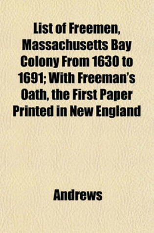 Cover of List of Freemen, Massachusetts Bay Colony from 1630 to 1691; With Freeman's Oath, the First Paper Printed in New England