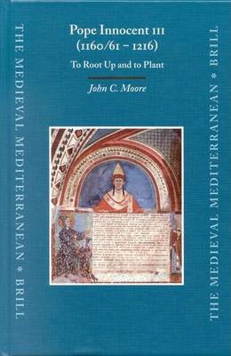 Cover of Pope Innocent III (1160/61-1216): To Root Up and to Plant. the Medieval Mediterranean Peoples, Economies and Cultures, 400-1500, Volume 47