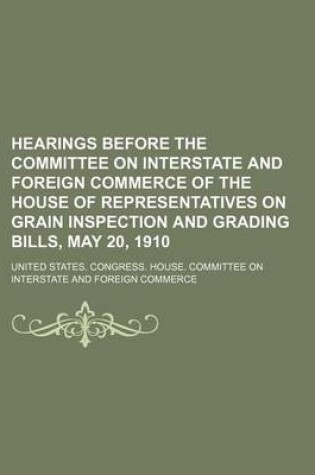 Cover of Hearings Before the Committee on Interstate and Foreign Commerce of the House of Representatives on Grain Inspection and Grading Bills, May 20, 1910