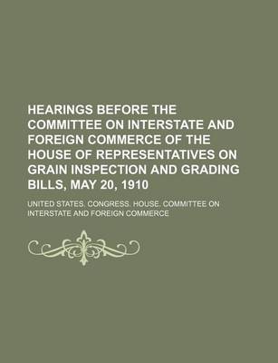 Book cover for Hearings Before the Committee on Interstate and Foreign Commerce of the House of Representatives on Grain Inspection and Grading Bills, May 20, 1910