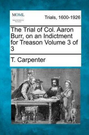 Cover of The Trial of Col. Aaron Burr, on an Indictment for Treason Volume 3 of 3
