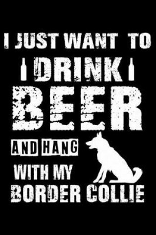 Cover of I Just Want To Drink Beer And Hang With My Border Collie