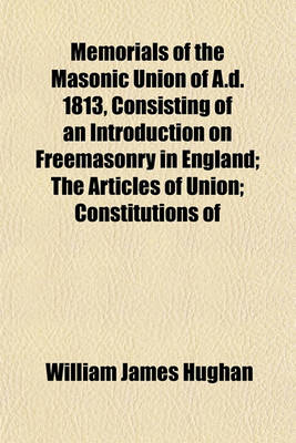 Book cover for Memorials of the Masonic Union of A.D. 1813, Consisting of an Introduction on Freemasonry in England; The Articles of Union; Constitutions of