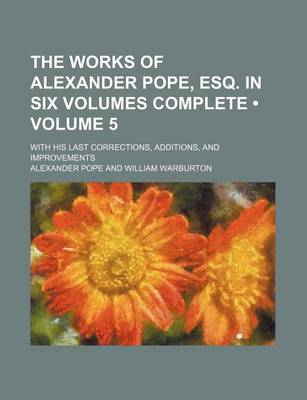 Book cover for The Works of Alexander Pope, Esq. in Six Volumes Complete (Volume 5); With His Last Corrections, Additions, and Improvements