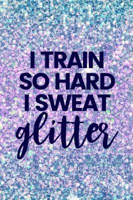 Book cover for I Train So Hard I Sweat Glitter