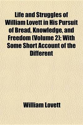 Book cover for Life and Struggles of William Lovett in His Pursuit of Bread, Knowledge, and Freedom (Volume 2); With Some Short Account of the Different Associations He Belonged to and of the Opinions He Entertained