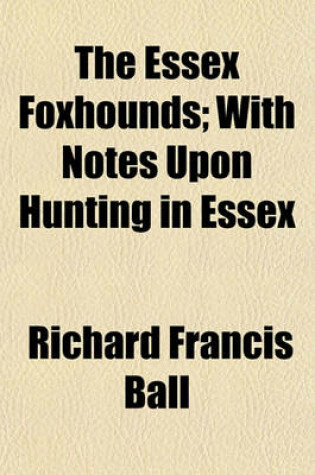 Cover of The Essex Foxhounds; With Notes Upon Hunting in Essex