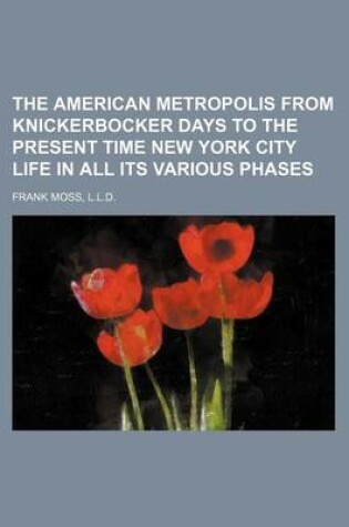 Cover of The American Metropolis from Knickerbocker Days to the Present Time New York City Life in All Its Various Phases