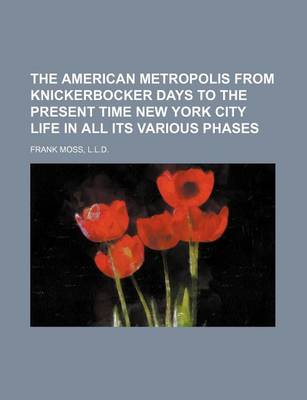 Book cover for The American Metropolis from Knickerbocker Days to the Present Time New York City Life in All Its Various Phases