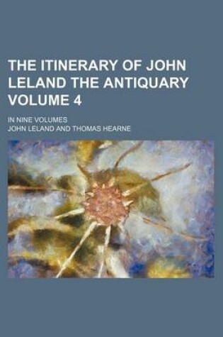 Cover of The Itinerary of John Leland the Antiquary Volume 4; In Nine Volumes