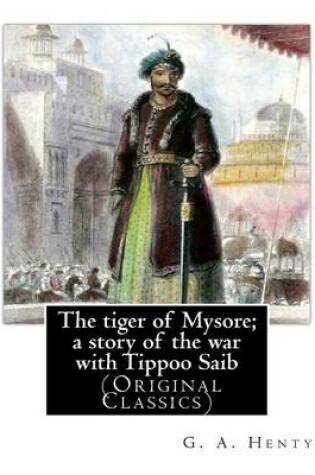 Cover of The tiger of Mysore; a story of the war with Tippoo Saib, By G. A. Henty