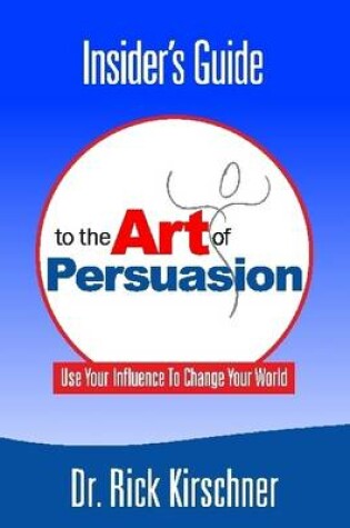 Cover of Insider's Guide to the Art of Persuasion: Use Your Influence to Change Your World