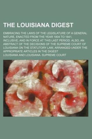 Cover of The Louisiana Digest; Embracing the Laws of the Legislature of a General Nature, Enacted from the Year 1804 to 1841, Inclusive, and in Force at This L