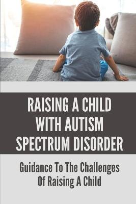 Cover of Raising A Child With Autism Spectrum Disorder