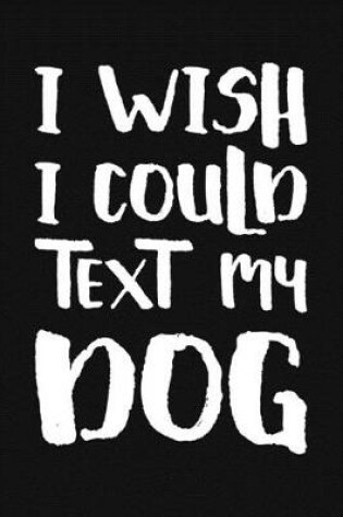 Cover of I Wish I Could Text My Dog