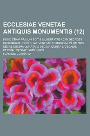 Cover of Ecclesiae Venetae Antiquis Monumentis; Nunc Etiam Primum Editis Illustratae AC in Decades Distributae. Ecclesiae Venetae Antiquis Monumentis; Decas de