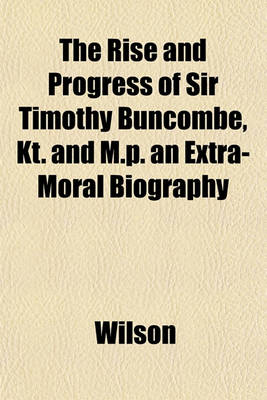 Book cover for The Rise and Progress of Sir Timothy Buncombe, Kt. and M.P. an Extra-Moral Biography