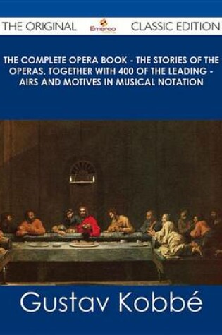 Cover of The Complete Opera Book - The Stories of the Operas, Together with 400 of the Leading - Airs and Motives in Musical Notation - The Original Classic Edition