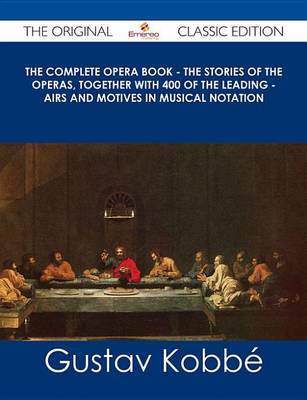 Book cover for The Complete Opera Book - The Stories of the Operas, Together with 400 of the Leading - Airs and Motives in Musical Notation - The Original Classic Edition