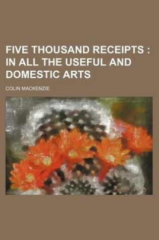 Cover of Five Thousand Receipts; In All the Useful and Domestic Arts