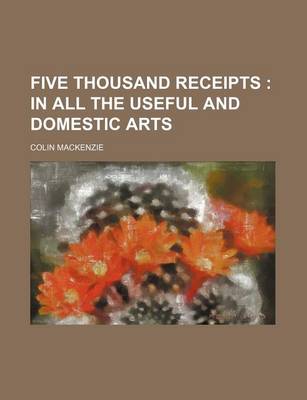 Book cover for Five Thousand Receipts; In All the Useful and Domestic Arts