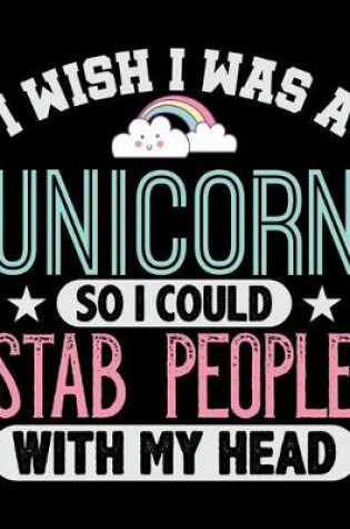 Cover of I Wish I Was A Unicorn So I Could Stab People With My Head