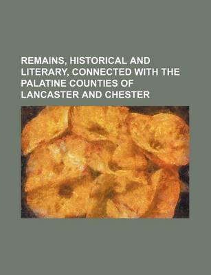 Book cover for Remains, Historical and Literary, Connected with the Palatine Counties of Lancaster and Chester (Volume 5)