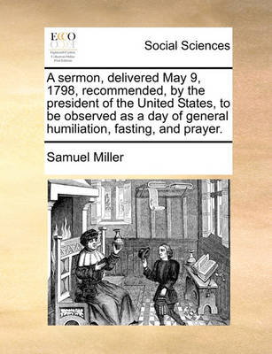 Book cover for A sermon, delivered May 9, 1798, recommended, by the president of the United States, to be observed as a day of general humiliation, fasting, and prayer.