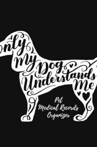 Cover of Only my Dog Understands Me Pet Medical Records Organizer