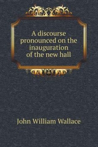 Cover of A discourse pronounced on the inauguration of the new hall